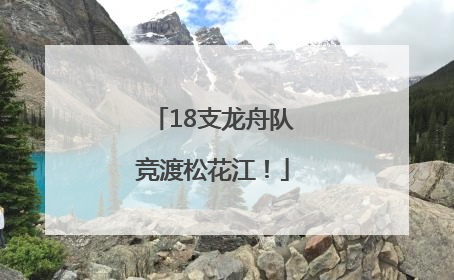 18支龙舟队竞渡松花江！